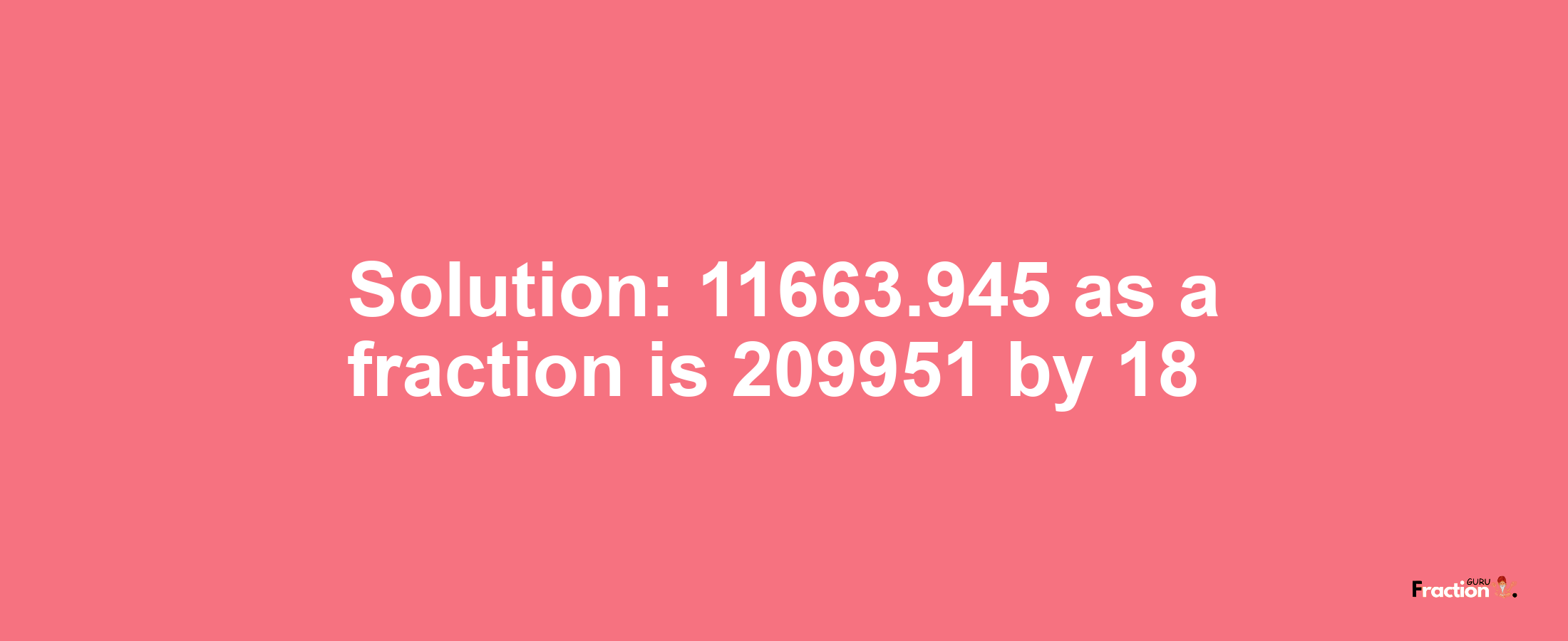 Solution:11663.945 as a fraction is 209951/18